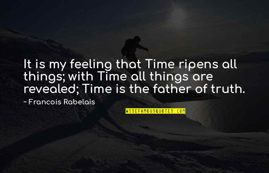 22275091 Quotes By Francois Rabelais: It is my feeling that Time ripens all 22275091 Quotes By Francois Rabelais: It is my feeling that Time ripens all