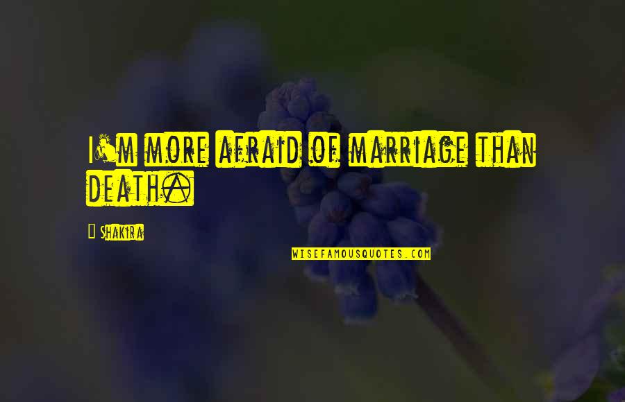 223 Quotes By Shakira: I'm more afraid of marriage than death.