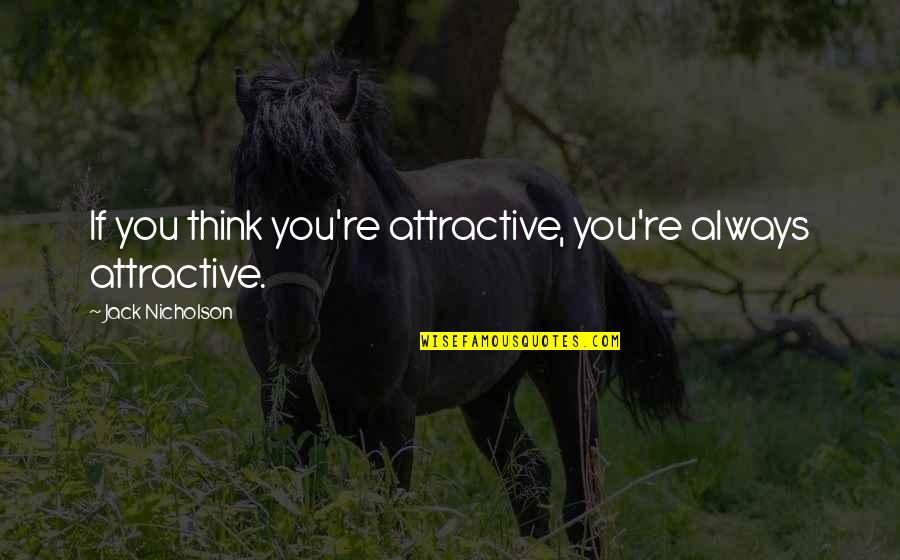 2236 Grams Quotes By Jack Nicholson: If you think you're attractive, you're always attractive.