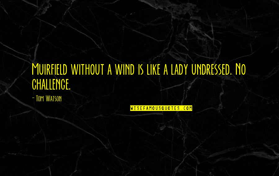 2236 Grams Quotes By Tom Watson: Muirfield without a wind is like a lady