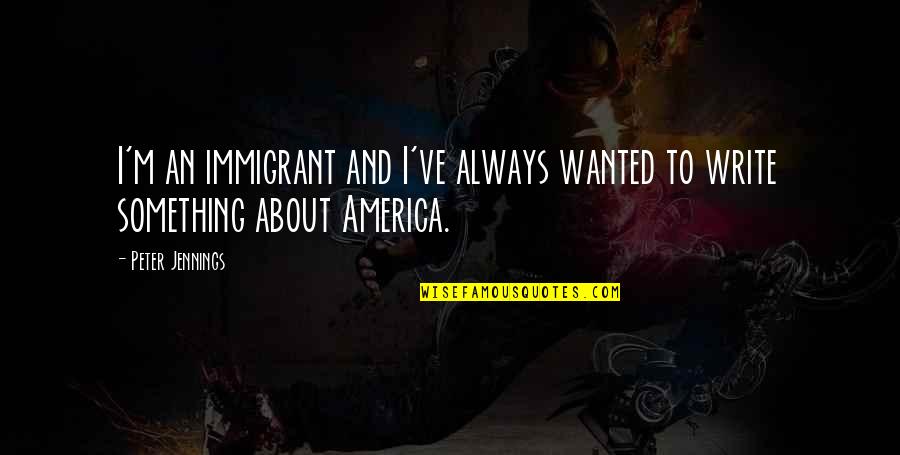 22395 Quotes By Peter Jennings: I'm an immigrant and I've always wanted to