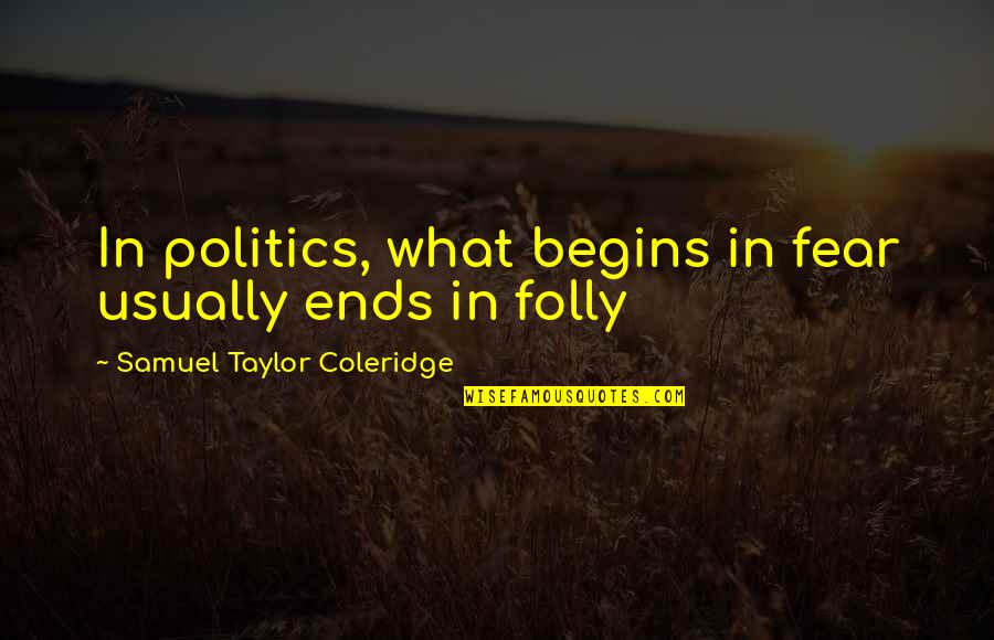 22395 Quotes By Samuel Taylor Coleridge: In politics, what begins in fear usually ends