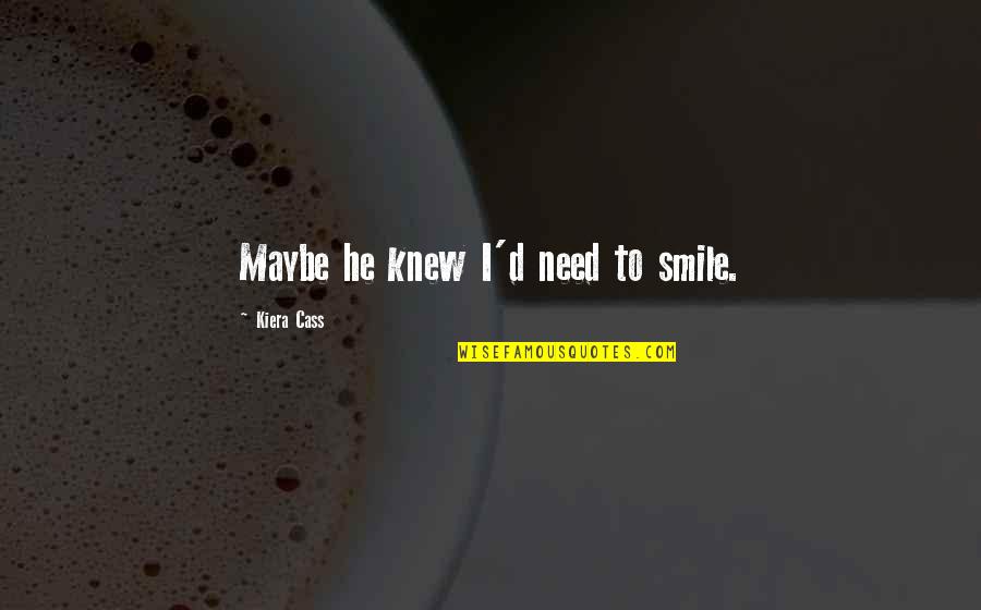 22650 Quotes By Kiera Cass: Maybe he knew I'd need to smile. 22650 Quotes By Kiera Cass: Maybe he knew I'd need to smile.