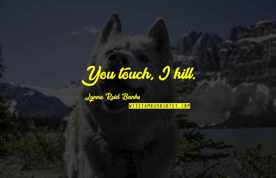 227 Funny Quotes By Lynne Reid Banks: You touch, I kill.
