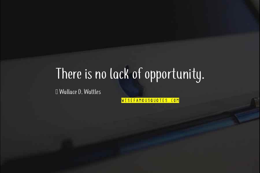 227 Theme Quotes By Wallace D. Wattles: There is no lack of opportunity. 227 Theme Quotes By Wallace D. Wattles: There is no lack of opportunity.