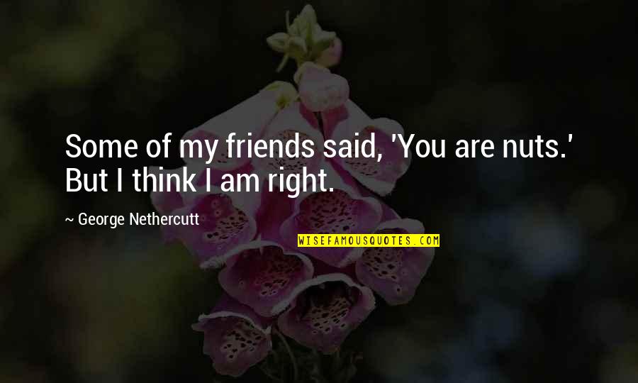 22830 Quotes By George Nethercutt: Some of my friends said, 'You are nuts.' 22830 Quotes By George Nethercutt: Some of my friends said, 'You are nuts.'