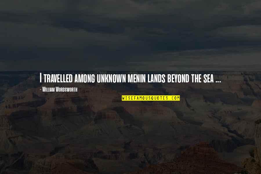 22830 Quotes By William Wordsworth: I travelled among unknown menin lands beyond the