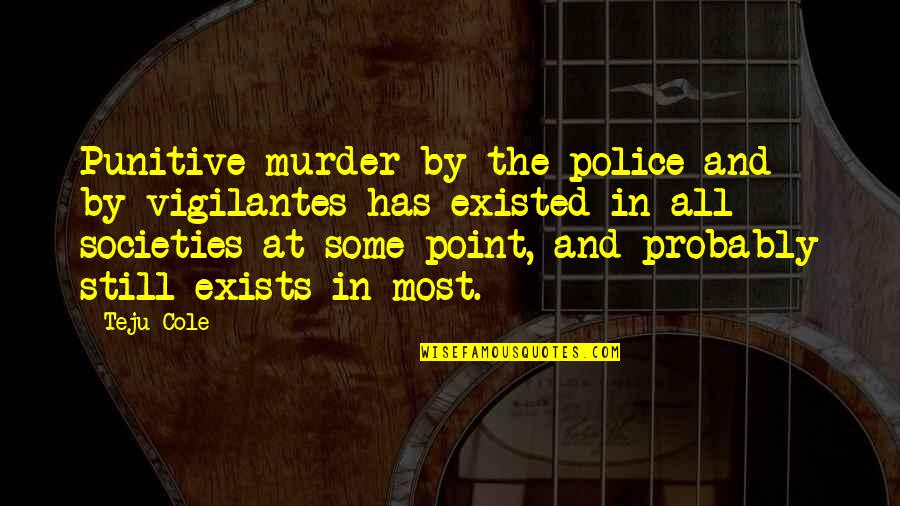 22842 Quotes By Teju Cole: Punitive murder by the police and by vigilantes 22842 Quotes By Teju Cole: Punitive murder by the police and by vigilantes