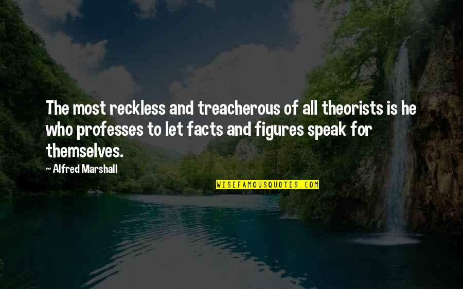 22846 Quotes By Alfred Marshall: The most reckless and treacherous of all theorists