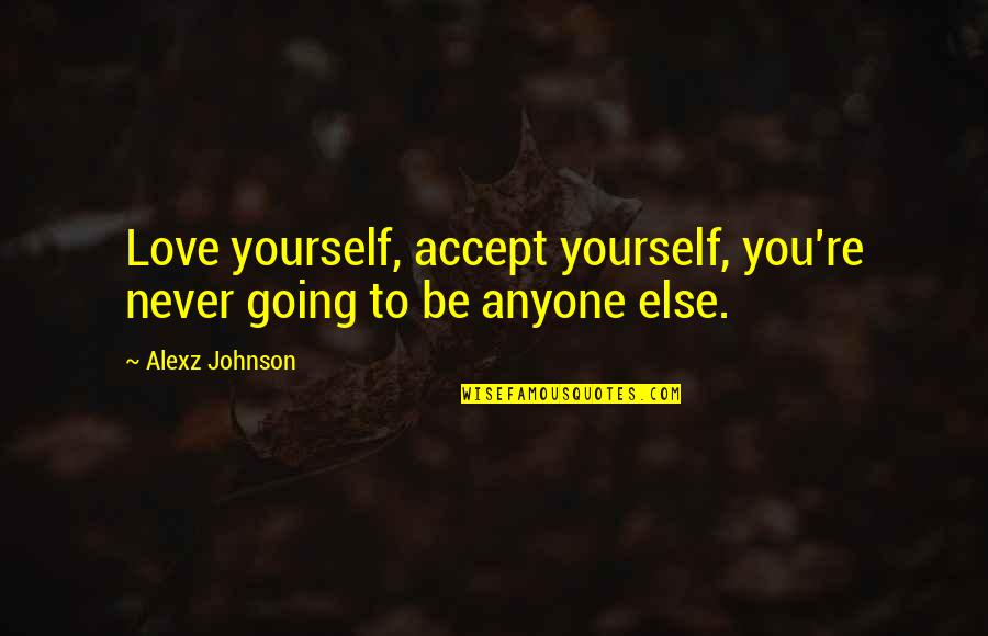 22a V4p5n104 Quotes By Alexz Johnson: Love yourself, accept yourself, you're never going to
