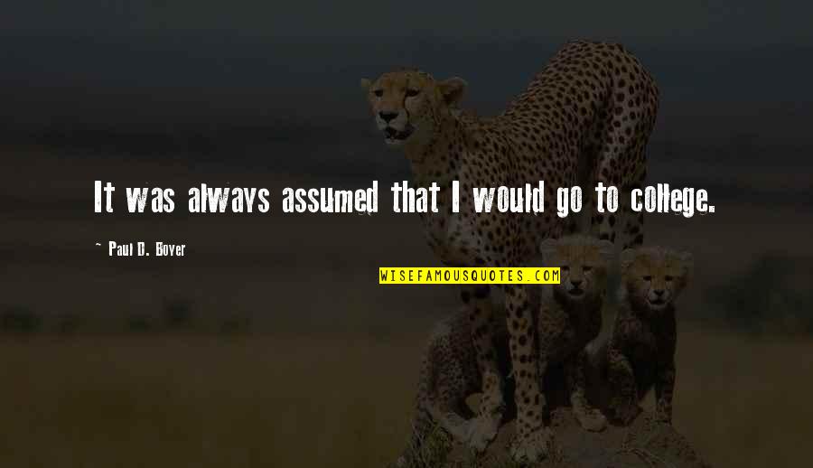 22and3 Quotes By Paul D. Boyer: It was always assumed that I would go 22and3 Quotes By Paul D. Boyer: It was always assumed that I would go