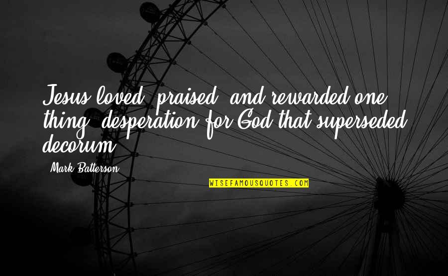 22dv50 40n Quotes By Mark Batterson: Jesus loved, praised, and rewarded one thing: desperation 22dv50 40n Quotes By Mark Batterson: Jesus loved, praised, and rewarded one thing: desperation