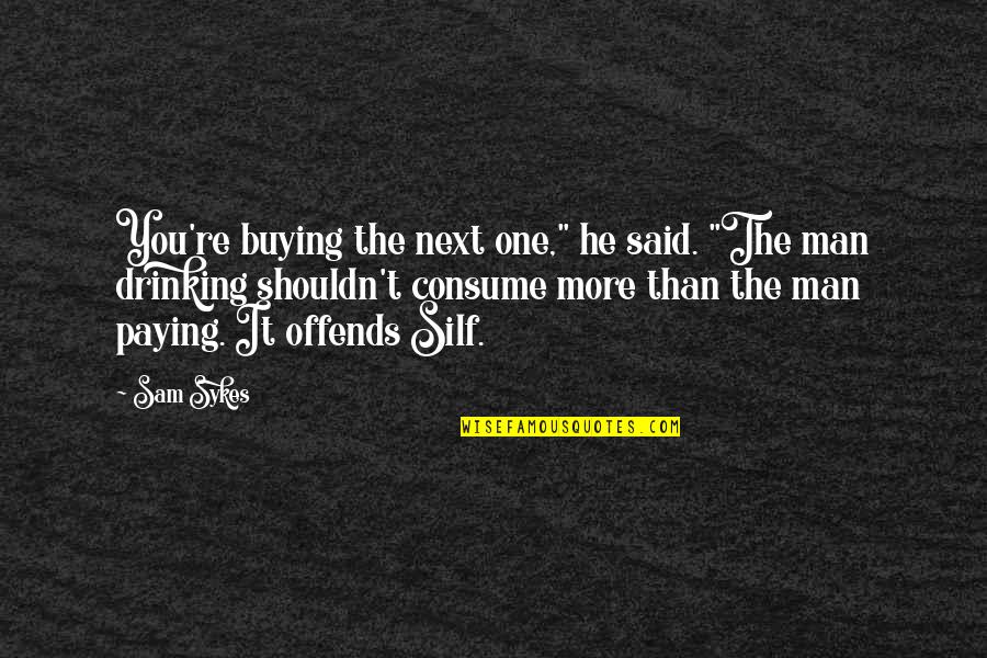 22nd Jan 1963 Quotes By Sam Sykes: You're buying the next one," he said. "The 22nd Jan 1963 Quotes By Sam Sykes: You're buying the next one," he said. "The