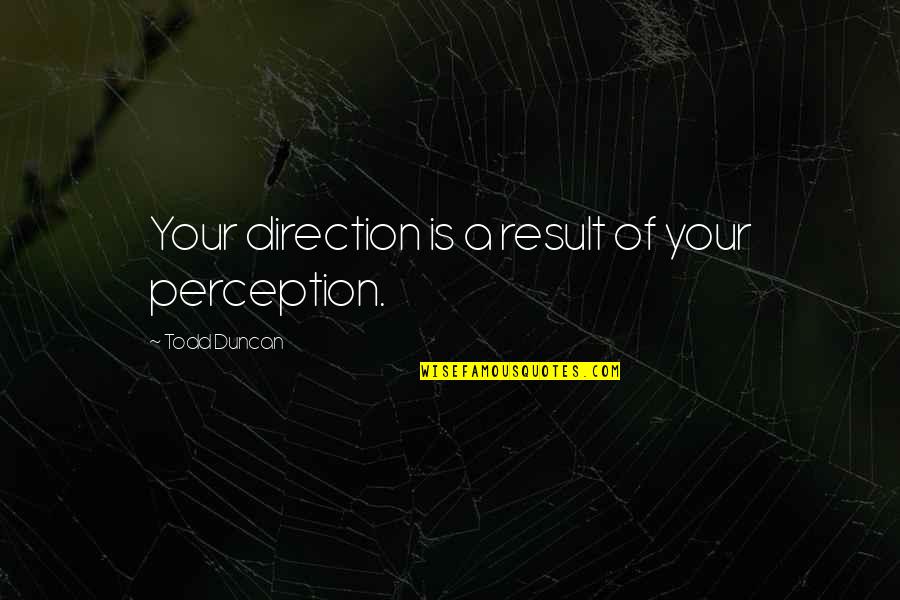 22nd Jan 1963 Quotes By Todd Duncan: Your direction is a result of your perception. 22nd Jan 1963 Quotes By Todd Duncan: Your direction is a result of your perception.