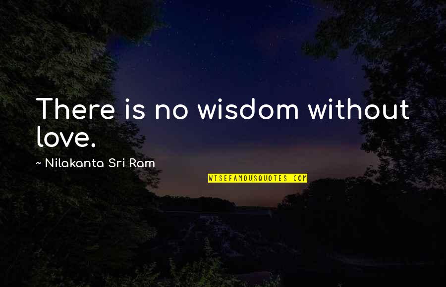 22th Birthday Quotes By Nilakanta Sri Ram: There is no wisdom without love.