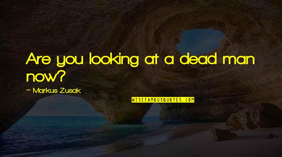 22theas Quotes By Markus Zusak: Are you looking at a dead man now?