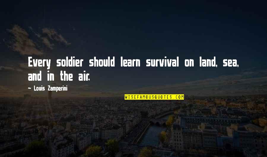 23 000 Great Quotes By Louis Zamperini: Every soldier should learn survival on land, sea,