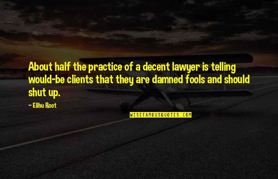 23 Blast Quotes By Elihu Root: About half the practice of a decent lawyer
