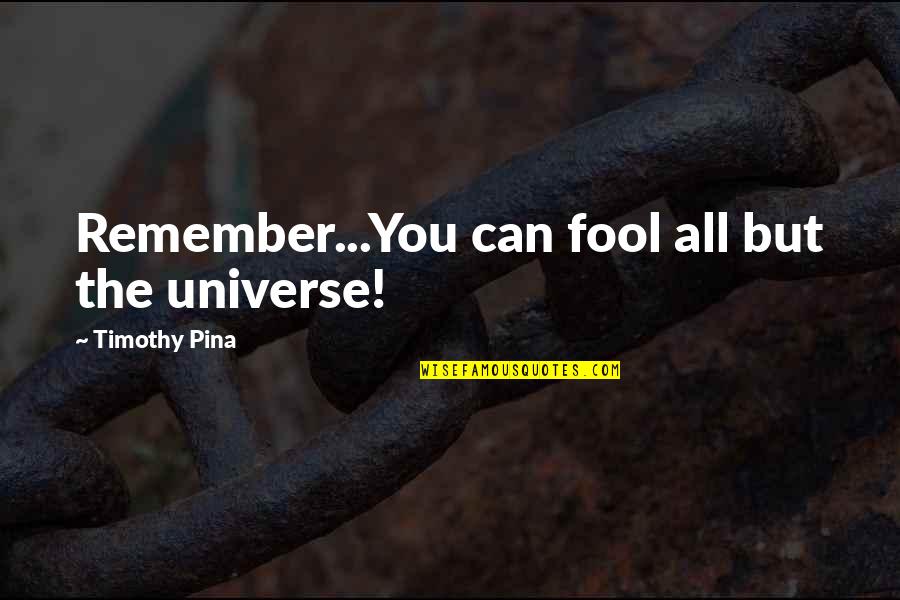 23 Blast Quotes By Timothy Pina: Remember...You can fool all but the universe! 23 Blast Quotes By Timothy Pina: Remember...You can fool all but the universe!