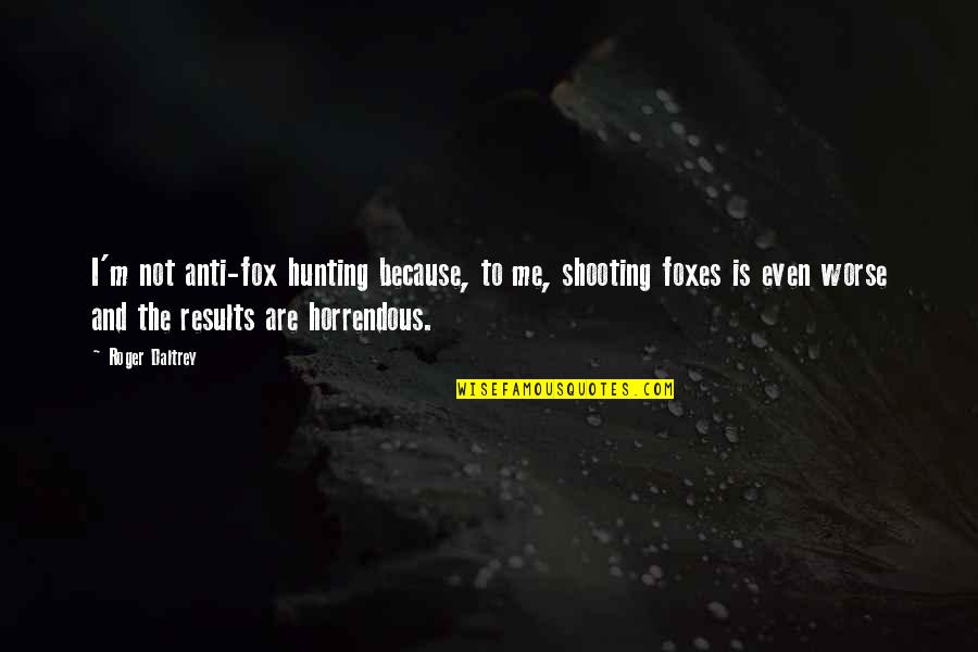23 March 1931 Shaheed Quotes By Roger Daltrey: I'm not anti-fox hunting because, to me, shooting 23 March 1931 Shaheed Quotes By Roger Daltrey: I'm not anti-fox hunting because, to me, shooting