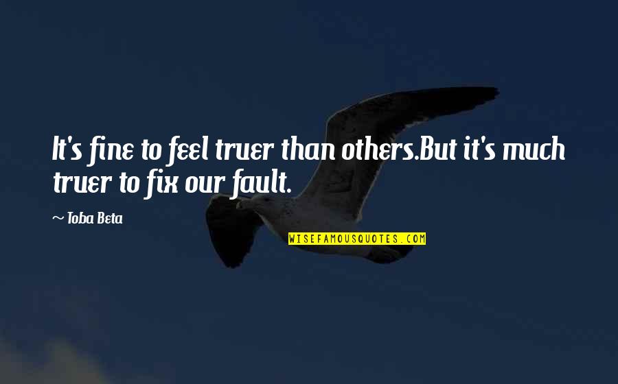 23 May 2017 Quotes By Toba Beta: It's fine to feel truer than others.But it's
