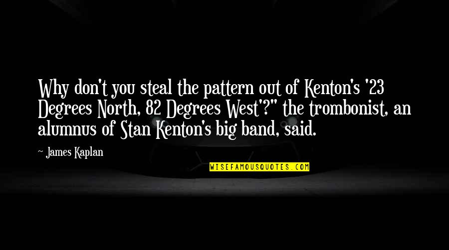 23 Quotes By James Kaplan: Why don't you steal the pattern out of