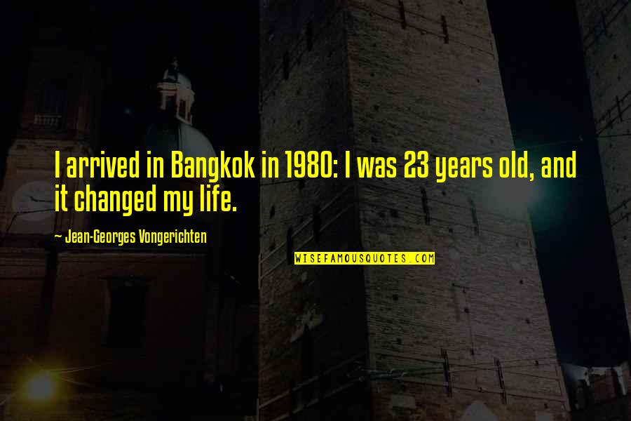 23 Years Of Life Quotes By Jean-Georges Vongerichten: I arrived in Bangkok in 1980: I was 23 Years Of Life Quotes By Jean-Georges Vongerichten: I arrived in Bangkok in 1980: I was
