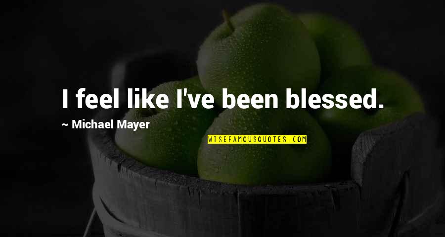 231 Quotes By Michael Mayer: I feel like I've been blessed.