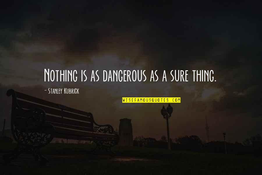 2317 Quotes By Stanley Kubrick: Nothing is as dangerous as a sure thing.