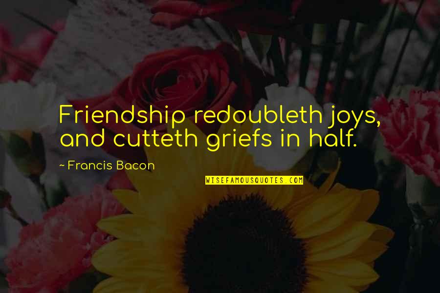 23172678 Quotes By Francis Bacon: Friendship redoubleth joys, and cutteth griefs in half.