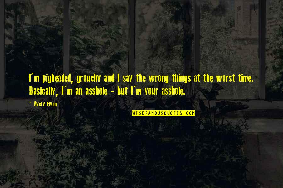 23228 Quotes By Avery Flynn: I'm pigheaded, grouchy and I say the wrong 23228 Quotes By Avery Flynn: I'm pigheaded, grouchy and I say the wrong