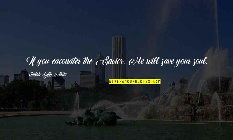 23228 Quotes By Lailah Gifty Akita: If you encounter the Savior, He will save 23228 Quotes By Lailah Gifty Akita: If you encounter the Savior, He will save