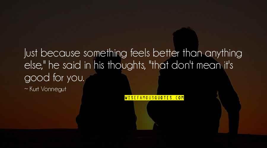 23321 Quotes By Kurt Vonnegut: Just because something feels better than anything else," 23321 Quotes By Kurt Vonnegut: Just because something feels better than anything else,"