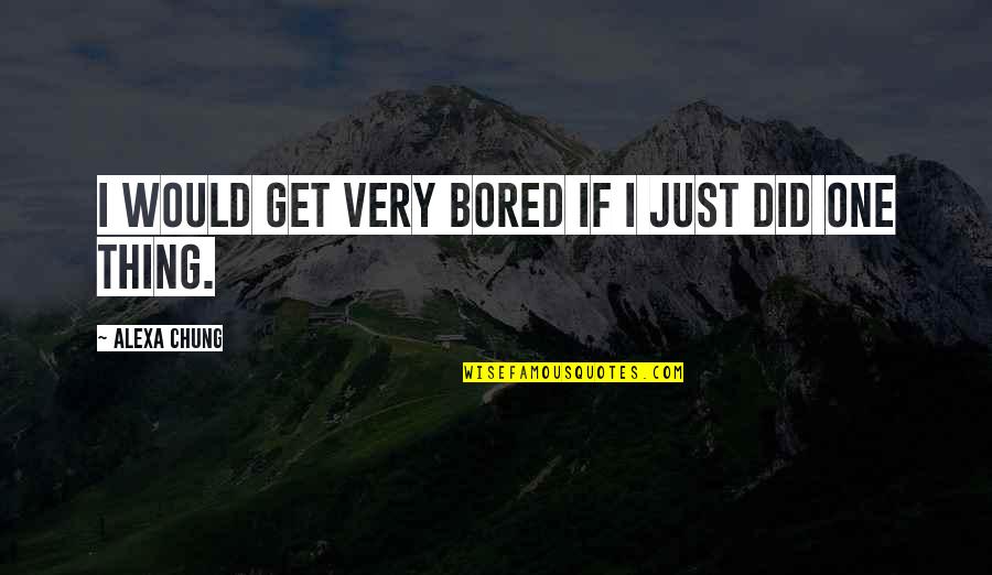 23324 Quotes By Alexa Chung: I would get very bored if I just 23324 Quotes By Alexa Chung: I would get very bored if I just