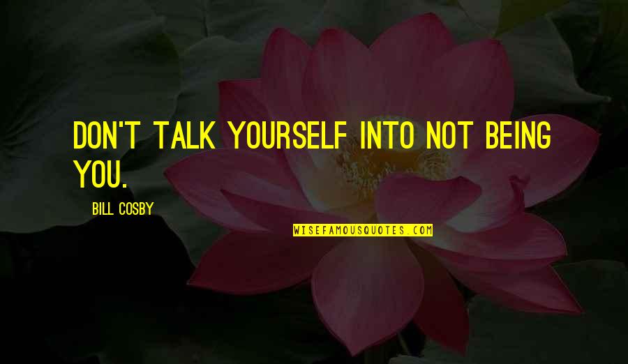 23324 Quotes By Bill Cosby: Don't talk yourself into not being you. 23324 Quotes By Bill Cosby: Don't talk yourself into not being you.