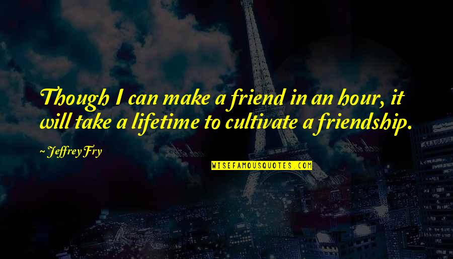 23462 Quotes By Jeffrey Fry: Though I can make a friend in an 23462 Quotes By Jeffrey Fry: Though I can make a friend in an