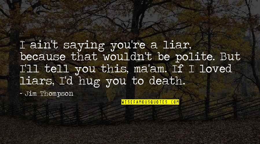 235 Quotes By Jim Thompson: I ain't saying you're a liar, because that 235 Quotes By Jim Thompson: I ain't saying you're a liar, because that
