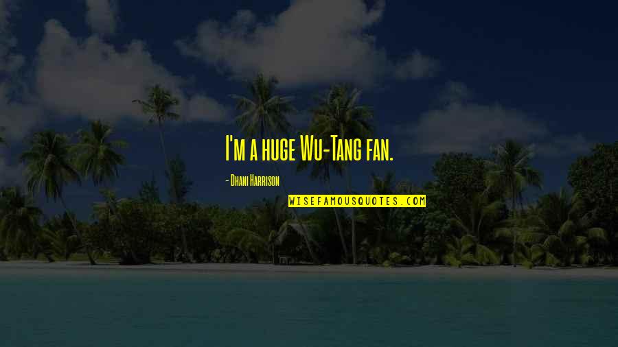 23503 Quotes By Dhani Harrison: I'm a huge Wu-Tang fan. 23503 Quotes By Dhani Harrison: I'm a huge Wu-Tang fan.