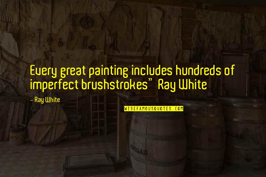 23503 Quotes By Ray White: Every great painting includes hundreds of imperfect brushstrokes"