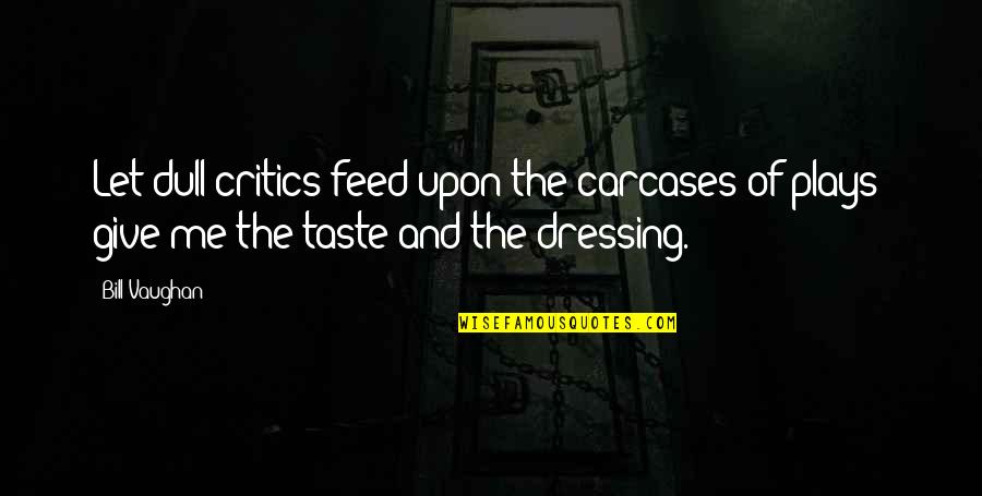 2370 Grams Quotes By Bill Vaughan: Let dull critics feed upon the carcases of