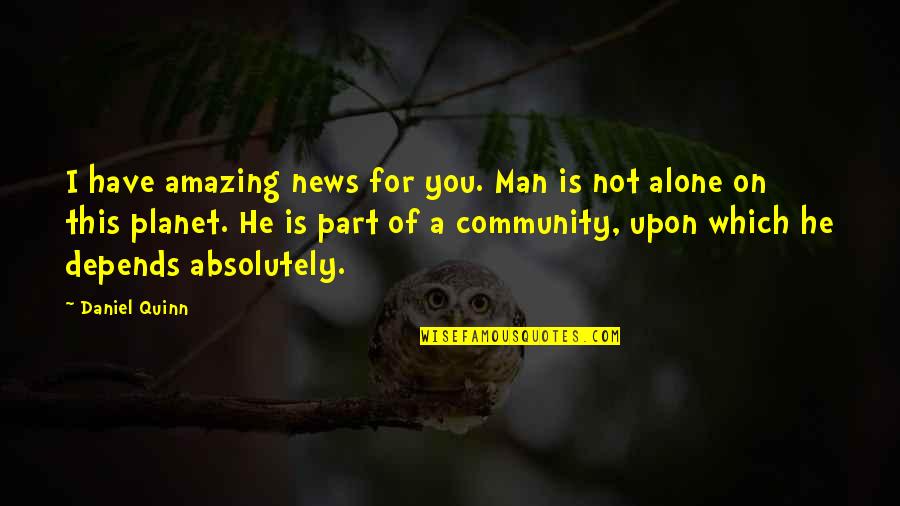 2382 Quotes By Daniel Quinn: I have amazing news for you. Man is 2382 Quotes By Daniel Quinn: I have amazing news for you. Man is