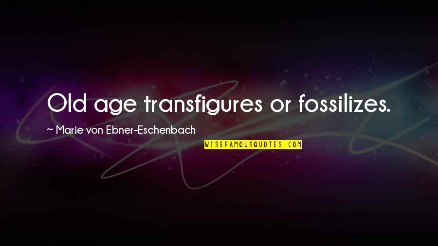 23fordtbucket Quotes By Marie Von Ebner-Eschenbach: Old age transfigures or fossilizes. 23fordtbucket Quotes By Marie Von Ebner-Eschenbach: Old age transfigures or fossilizes.