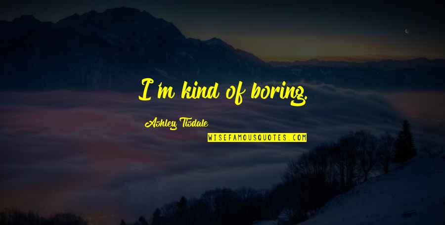 23rd March 1931 Quotes By Ashley Tisdale: I'm kind of boring.