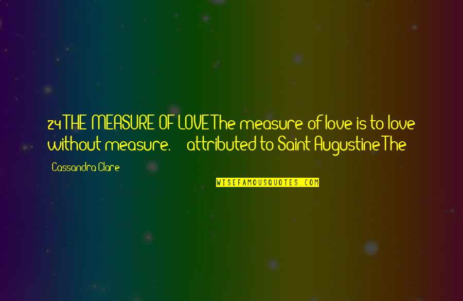 24/7 In Love Quotes By Cassandra Clare: 24 THE MEASURE OF LOVE The measure of