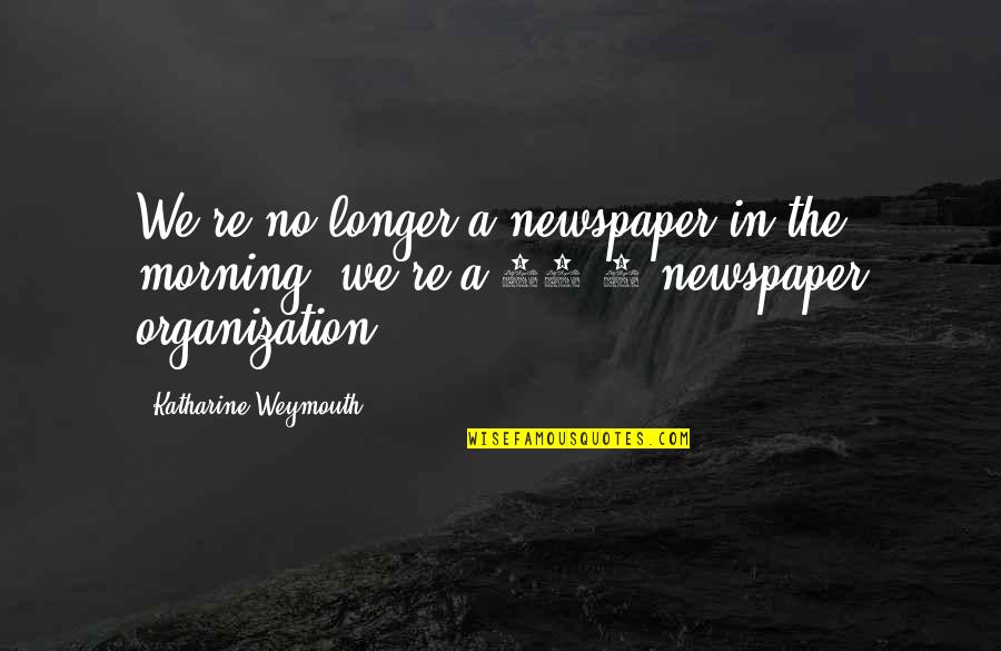 24/7 Quotes By Katharine Weymouth: We're no longer a newspaper in the morning,