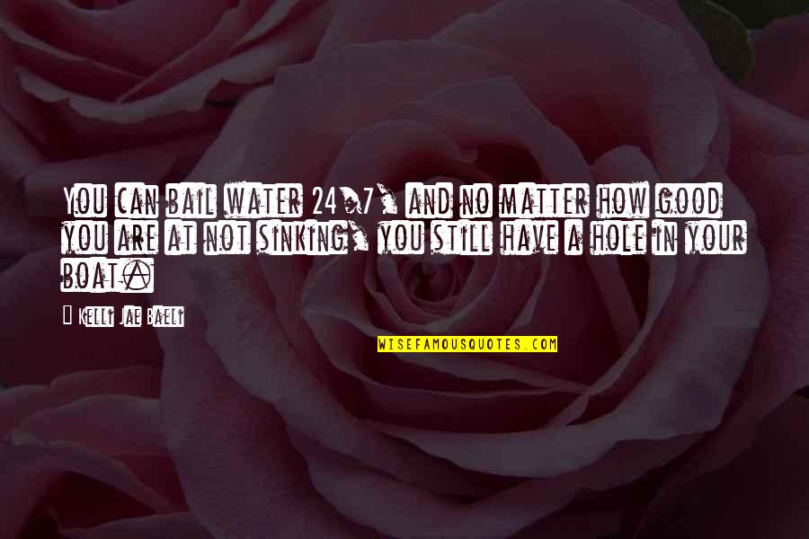24/7 Quotes By Kelli Jae Baeli: You can bail water 24/7, and no matter