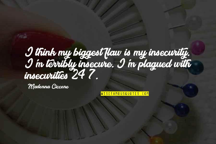 24/7 Quotes By Madonna Ciccone: I think my biggest flaw is my insecurity.
