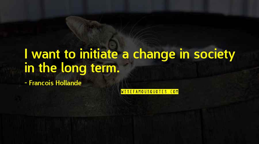 24 Friendship Quotes By Francois Hollande: I want to initiate a change in society