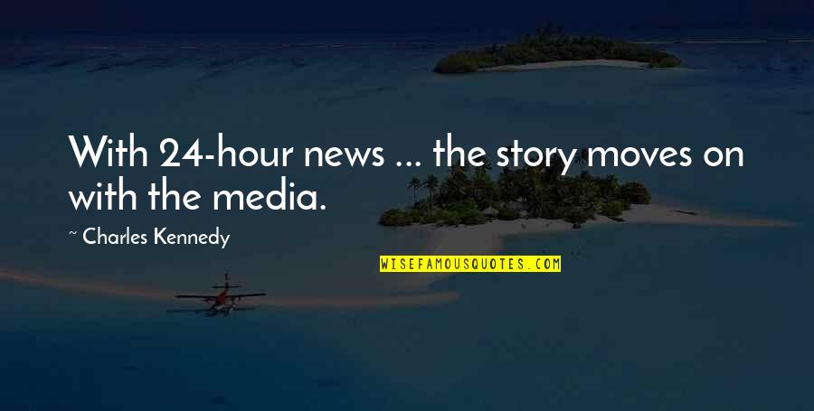 24 Hour Quotes By Charles Kennedy: With 24-hour news ... the story moves on