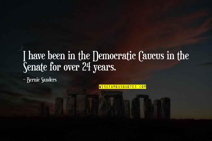 24 Years Quotes By Bernie Sanders: I have been in the Democratic Caucus in